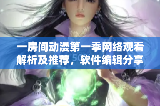 一房間動漫第一季網絡觀看解析及推薦，軟件編輯分享實用技巧
