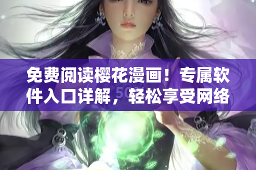 免費閱讀櫻花漫畫！專屬軟件入口詳解，輕松享受網絡漫畫世界
