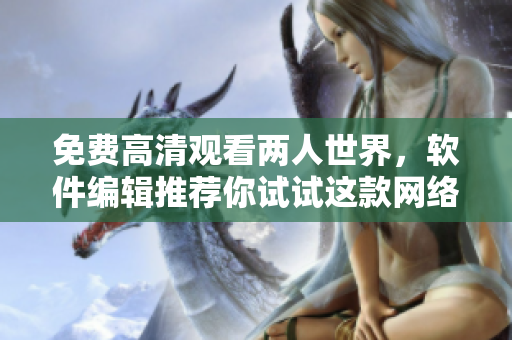 免費(fèi)高清觀看兩人世界，軟件編輯推薦你試試這款網(wǎng)絡(luò)軟件！