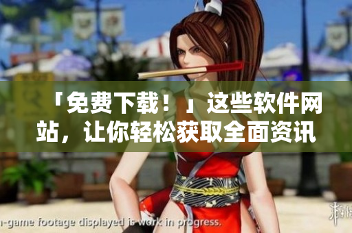 「免費下載！」這些軟件網(wǎng)站，讓你輕松獲取全面資訊
