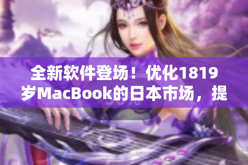 全新軟件登場！優(yōu)化1819歲MacBook的日本市場，提升效率不止一倍