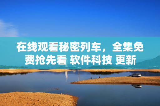 在線觀看秘密列車，全集免費搶先看 軟件科技 更新