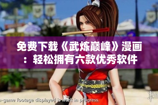 免費(fèi)下載《武煉巔峰》漫畫(huà)：輕松擁有六款優(yōu)秀軟件