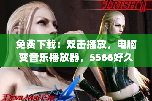 免費下載：雙擊播放，電腦變音樂播放器，5566好久不見mp3音樂全收錄！
