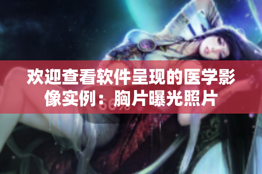 歡迎查看軟件呈現(xiàn)的醫(yī)學(xué)影像實(shí)例：胸片曝光照片