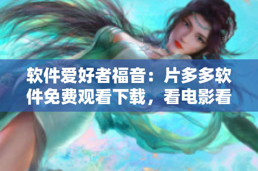 軟件愛好者福音：片多多軟件免費(fèi)觀看下載，看電影看劇集更方便