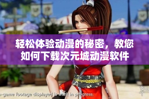 輕松體驗(yàn)動(dòng)漫的秘密，教您如何下載次元城動(dòng)漫軟件