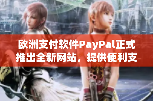 歐洲支付軟件PayPal正式推出全新網(wǎng)站，提供便利支付服務(wù)