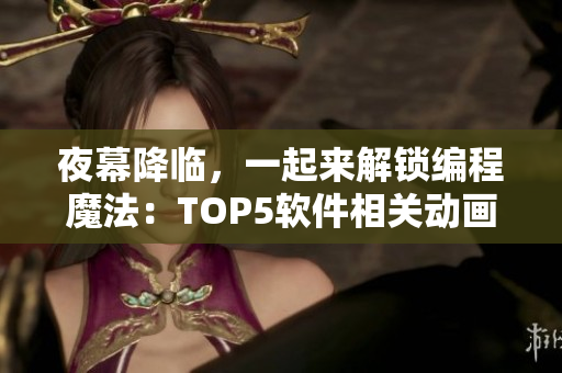 夜幕降臨，一起來(lái)解鎖編程魔法：TOP5軟件相關(guān)動(dòng)畫電影