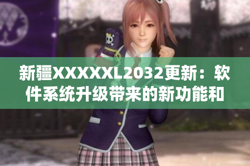 新疆XXXXXL2032更新：軟件系統(tǒng)升級(jí)帶來的新功能和優(yōu)化