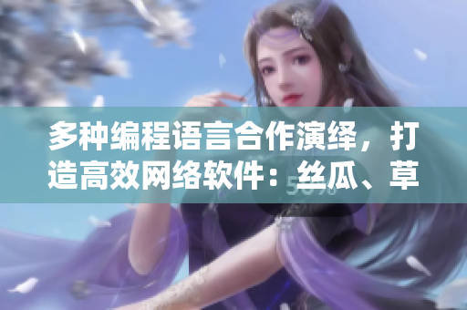 多種編程語(yǔ)言合作演繹，打造高效網(wǎng)絡(luò)軟件：絲瓜、草莓、香蕉熱力搭配