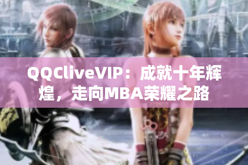 QQCliveVIP：成就十年輝煌，走向MBA榮耀之路