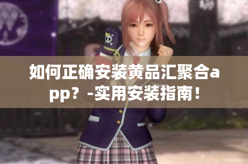 如何正確安裝黃品匯聚合app？-實(shí)用安裝指南！