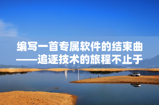 編寫一首專屬軟件的結束曲——追逐技術的旅程不止于此
