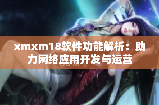xmxm18軟件功能解析：助力網(wǎng)絡(luò)應(yīng)用開發(fā)與運營