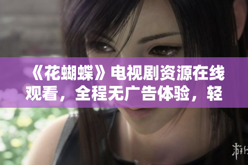 《花蝴蝶》電視劇資源在線觀看，全程無廣告體驗(yàn)，輕松追??！