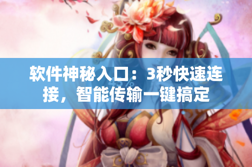 軟件神秘入口：3秒快速連接，智能傳輸一鍵搞定