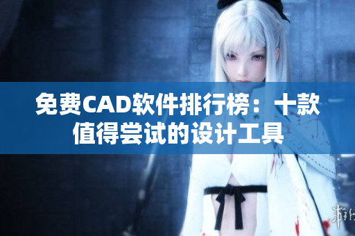 免費CAD軟件排行榜：十款值得嘗試的設(shè)計工具