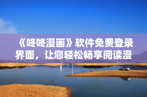 《咚咚漫畫》軟件免費(fèi)登錄界面，讓您輕松暢享閱讀漫畫的樂趣！