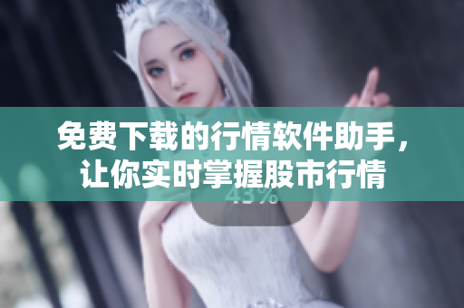 免費(fèi)下載的行情軟件助手，讓你實(shí)時(shí)掌握股市行情