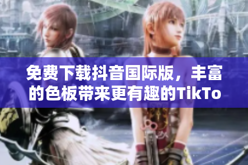 免費(fèi)下載抖音國(guó)際版，豐富的色板帶來(lái)更有趣的TikTok體驗(yàn)！