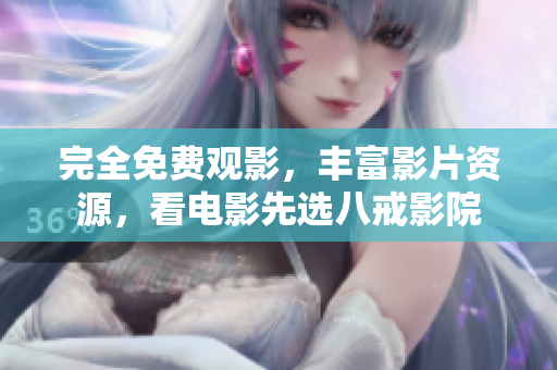 完全免費觀影，豐富影片資源，看電影先選八戒影院