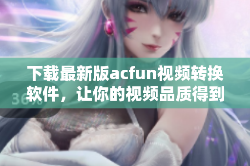 下載最新版acfun視頻轉(zhuǎn)換軟件，讓你的視頻品質(zhì)得到提升！