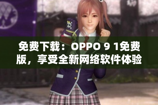 免費(fèi)下載：OPPO 9 1免費(fèi)版，享受全新網(wǎng)絡(luò)軟件體驗！
