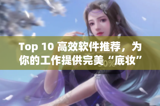 Top 10 高效軟件推薦，為你的工作提供完美“底妝”
