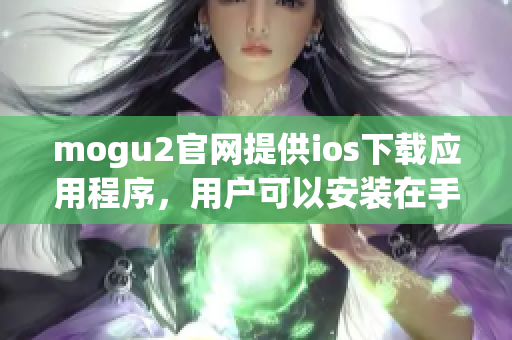mogu2官網(wǎng)提供ios下載應(yīng)用程序，用戶可以安裝在手機(jī)上體驗(yàn)！