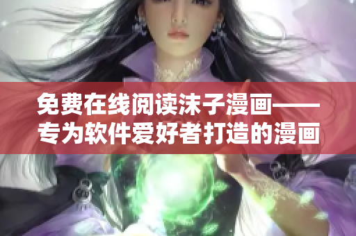 免費(fèi)在線閱讀沫子漫畫——專為軟件愛好者打造的漫畫平臺(tái)