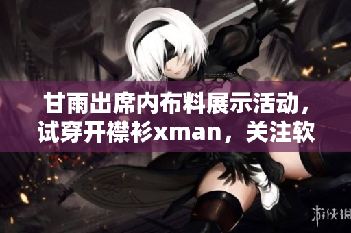 甘雨出席內(nèi)布料展示活動，試穿開襟衫xman，關(guān)注軟件反應(yīng)及用戶體驗(yàn)