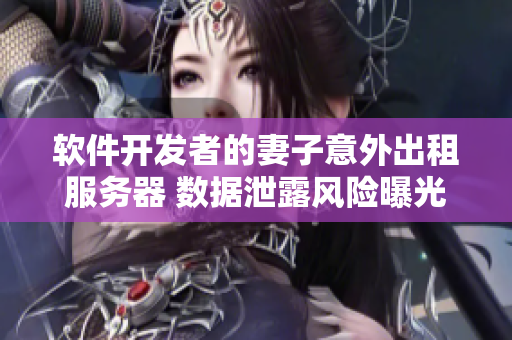 軟件開(kāi)發(fā)者的妻子意外出租服務(wù)器 數(shù)據(jù)泄露風(fēng)險(xiǎn)曝光