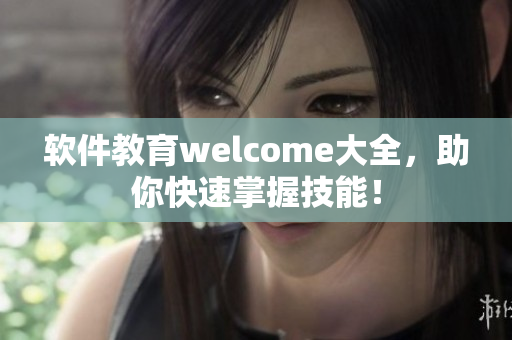軟件教育welcome大全，助你快速掌握技能！