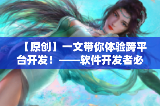 【原創(chuàng)】一文帶你體驗(yàn)跨平臺(tái)開發(fā)！——軟件開發(fā)者必看