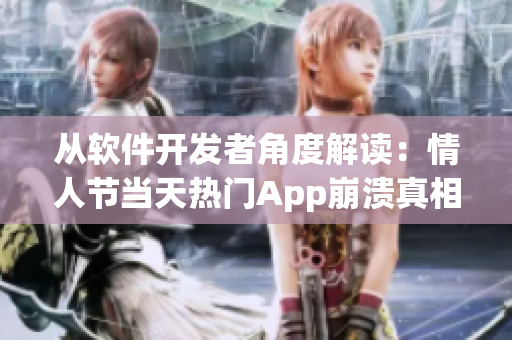 從軟件開發(fā)者角度解讀：情人節(jié)當天熱門App崩潰真相被曝光