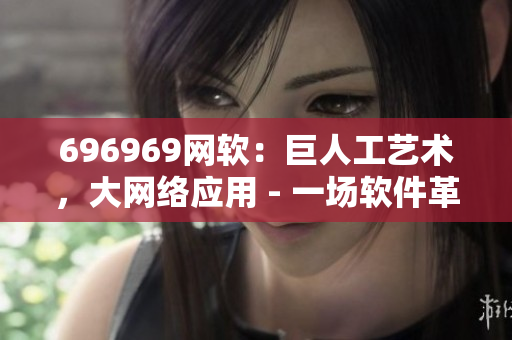 696969網(wǎng)軟：巨人工藝術(shù)，大網(wǎng)絡(luò)應(yīng)用 - 一場軟件革命