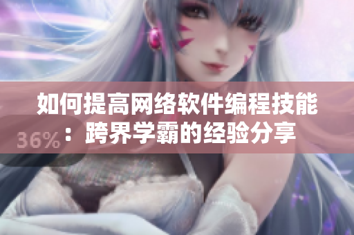 如何提高網(wǎng)絡軟件編程技能：跨界學霸的經(jīng)驗分享