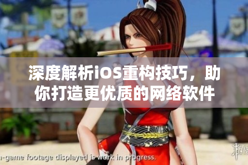 深度解析iOS重構(gòu)技巧，助你打造更優(yōu)質(zhì)的網(wǎng)絡(luò)軟件