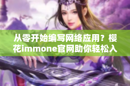 從零開始編寫網(wǎng)絡(luò)應(yīng)用？櫻花immone官網(wǎng)助你輕松入手