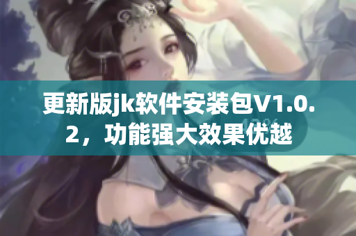 更新版jk軟件安裝包V1.0.2，功能強(qiáng)大效果優(yōu)越