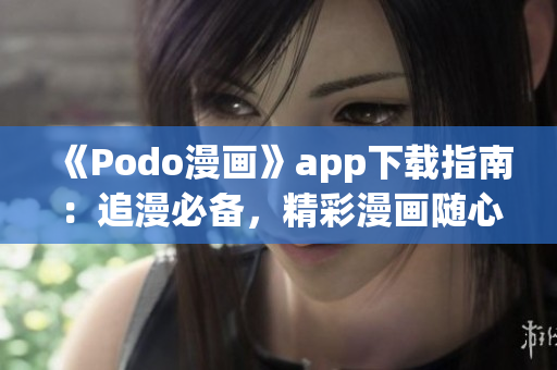 《Podo漫畫》app下載指南：追漫必備，精彩漫畫隨心看