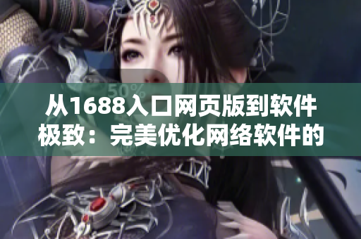 從1688入口網(wǎng)頁版到軟件極致：完美優(yōu)化網(wǎng)絡(luò)軟件的開發(fā)攻略
