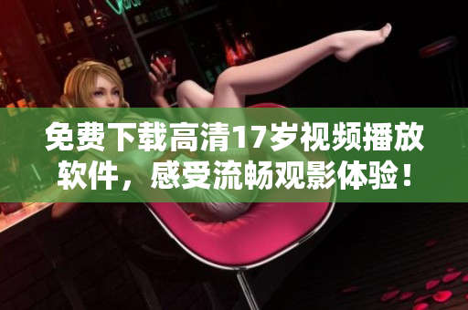 免費(fèi)下載高清17歲視頻播放軟件，感受流暢觀影體驗(yàn)！