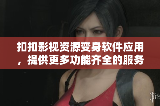扣扣影視資源變身軟件應(yīng)用，提供更多功能齊全的服務(wù)