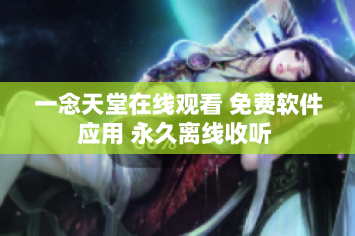 一念天堂在線觀看 免費軟件應(yīng)用 永久離線收聽 