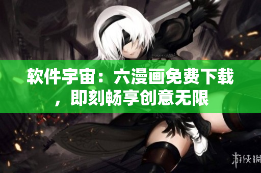 軟件宇宙：六漫畫(huà)免費(fèi)下載，即刻暢享創(chuàng)意無(wú)限
