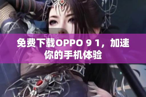 免費(fèi)下載OPPO 9 1，加速你的手機(jī)體驗(yàn)