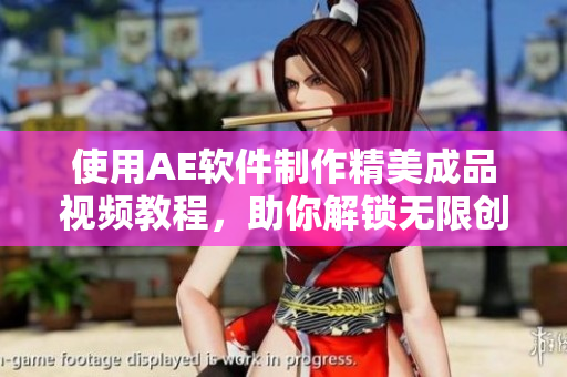 使用AE軟件制作精美成品視頻教程，助你解鎖無(wú)限創(chuàng)意！