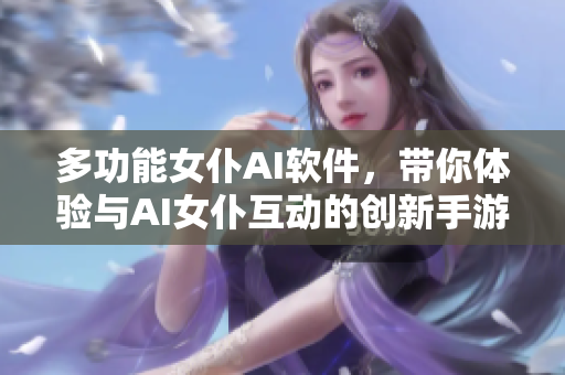 多功能女仆AI軟件，帶你體驗與AI女仆互動的創(chuàng)新手游